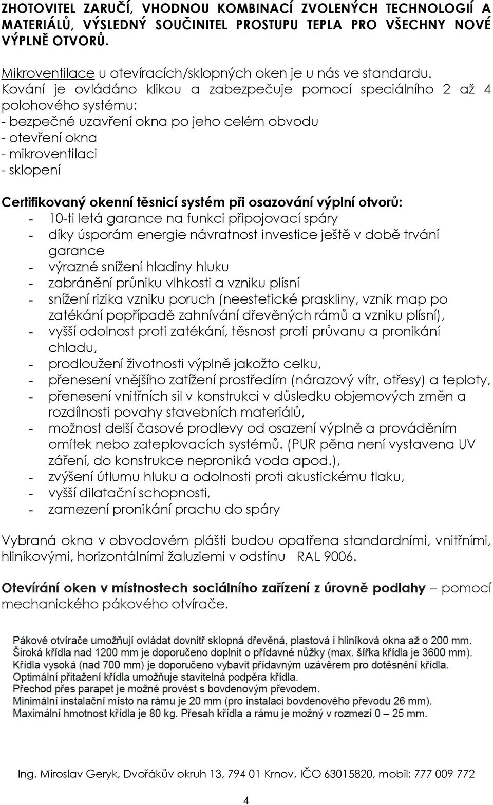 Kování je ovládáno klikou a zabezpečuje pomocí speciálního 2 až 4 polohového systému: - bezpečné uzavření okna po jeho celém obvodu - otevření okna - mikroventilaci - sklopení Certifikovaný okenní