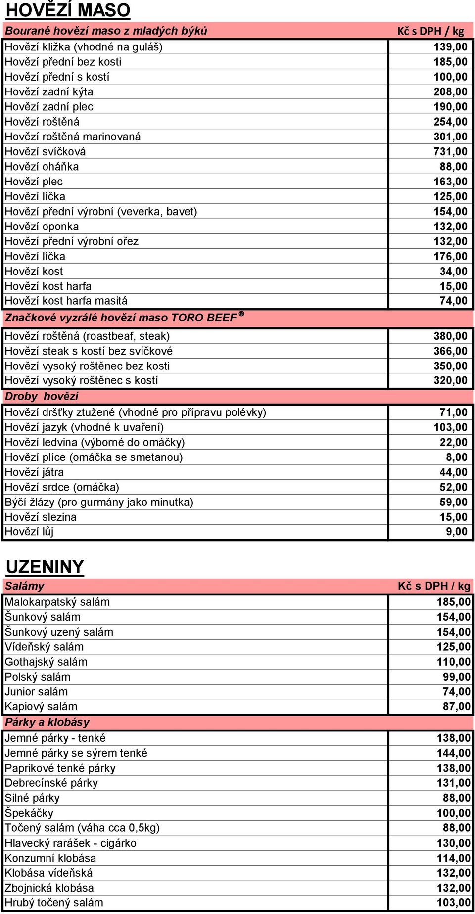 Hovězí oponka 132,00 Hovězí přední výrobní ořez 132,00 Hovězí líčka 176,00 Hovězí kost 34,00 Hovězí kost harfa 15,00 Hovězí kost harfa masitá 74,00 Značkové vyzrálé hovězí maso TORO BEEF Hovězí