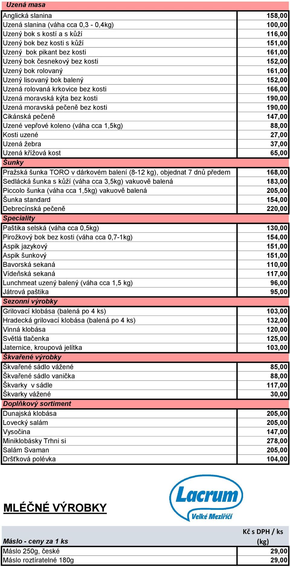 Cikánská pečeně 147,00 Uzené vepřové koleno (váha cca 1,5kg) 88,00 Kosti uzené 27,00 Uzená žebra 37,00 Uzená křížová kost 65,00 Šunky Pražská šunka TORO v dárkovém balení (8-12 kg), objednat 7 dnů