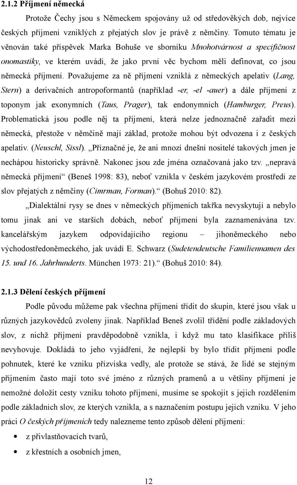 Považujeme za ně příjmení vzniklá z německých apelativ (Lang, Stern) a derivačních antropoformantů (například -er, -el -auer) a dále příjmení z toponym jak exonymních (Taus, Prager), tak endonymních