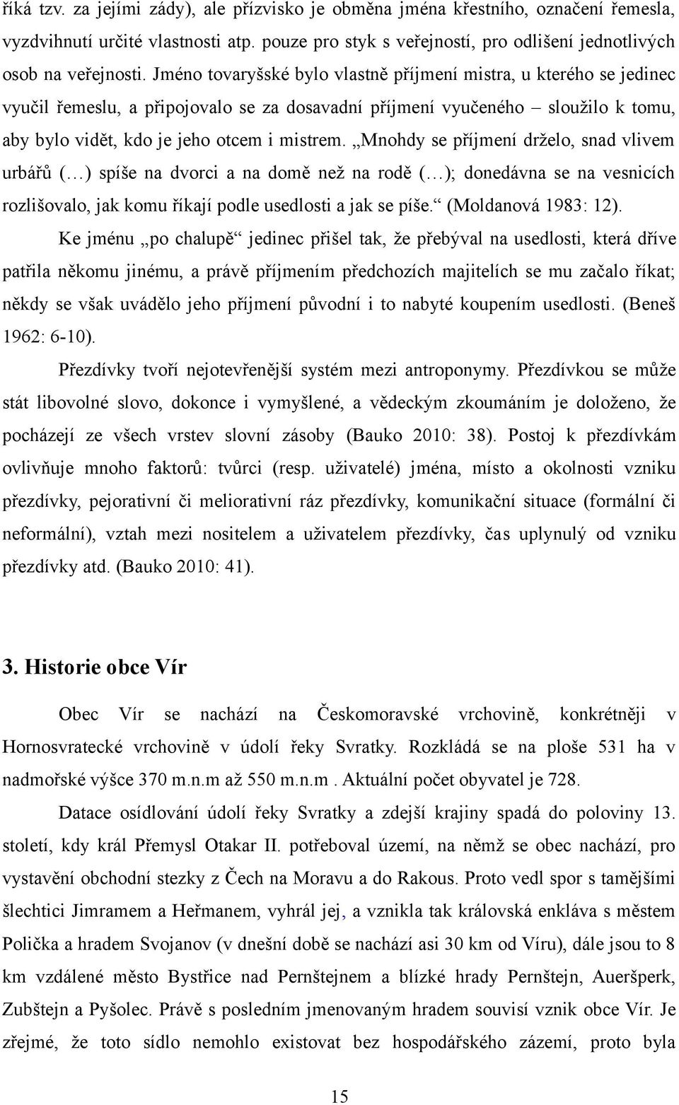 Mnohdy se příjmení drželo, snad vlivem urbářů ( ) spíše na dvorci a na domě než na rodě ( ); donedávna se na vesnicích rozlišovalo, jak komu říkají podle usedlosti a jak se píše. (Moldanová 1983: 12).