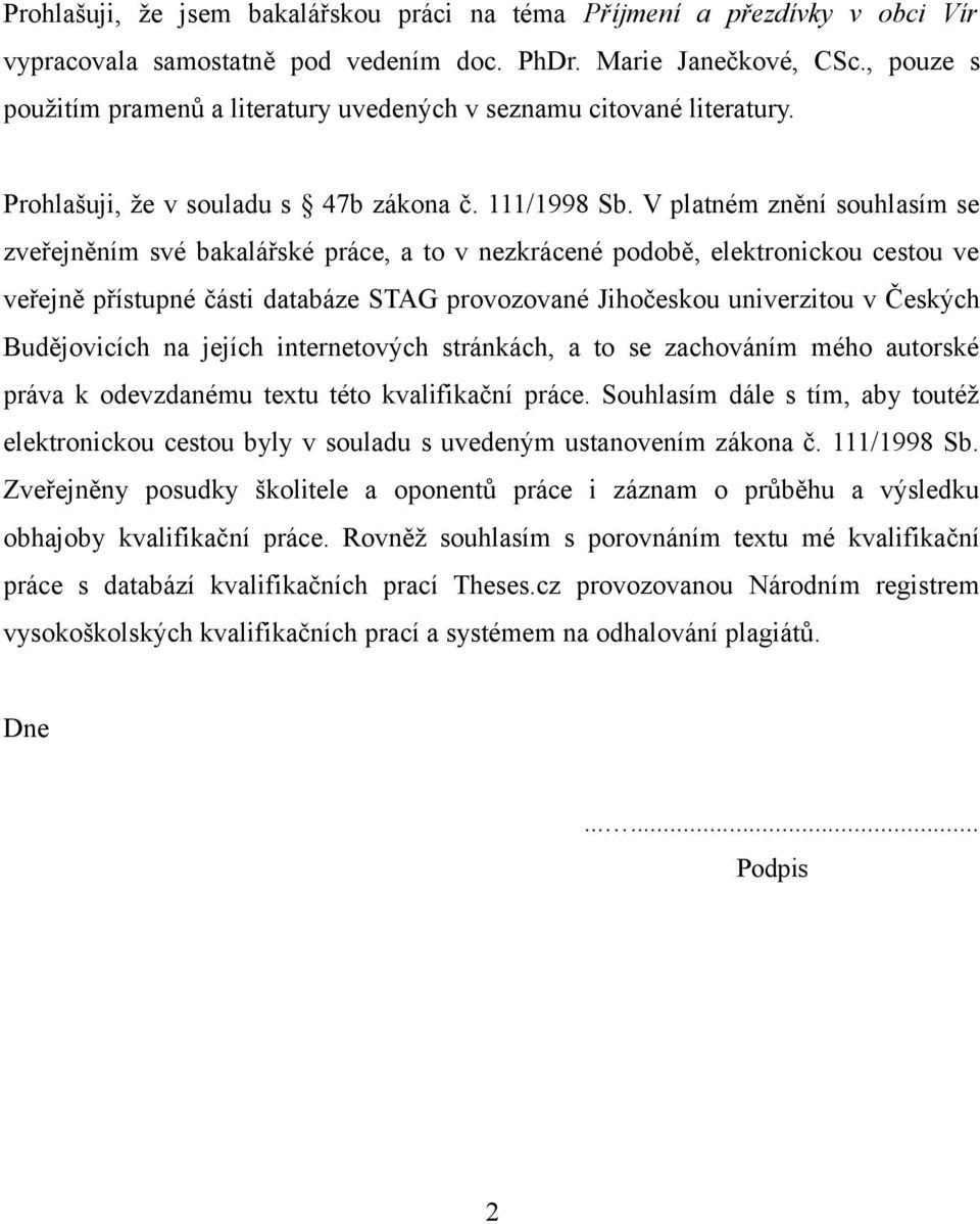V platném znění souhlasím se zveřejněním své bakalářské práce, a to v nezkrácené podobě, elektronickou cestou ve veřejně přístupné části databáze STAG provozované Jihočeskou univerzitou v Českých