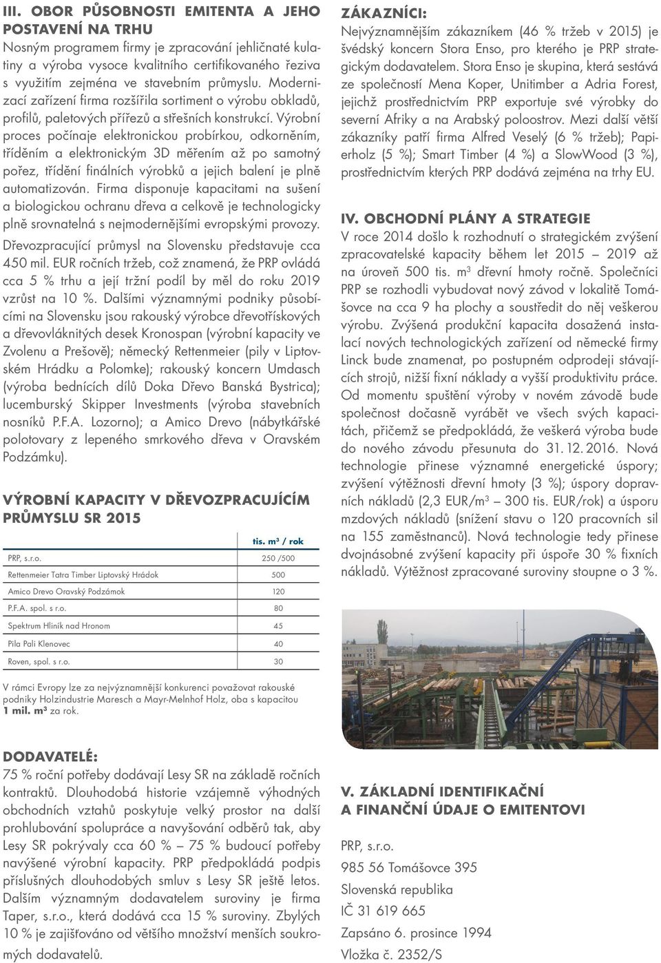 Výrobní proces počínaje elektronickou probírkou, odkorněním, tříděním a elektronickým 3D měřením až po samotný pořez, třídění finálních výrobků a jejich balení je plně automatizován.