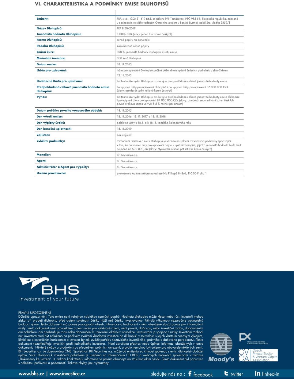 8,50/2019 Jmenovitá hodnota Dluhopisu: Forma Dluhopisů: Podoba Dluhopisů: Emisní kurz: Minimální investice: 1 000,- CZK (slovy: jeden tisíc korun českých) cenné papíry na doručitele zaknihované cenné