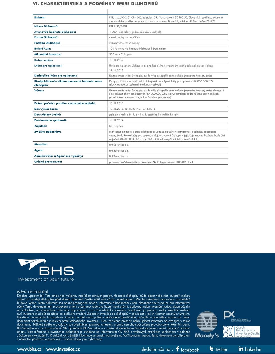 8,50/2019 Jmenovitá hodnota Dluhopisu: Forma Dluhopisů: Podoba Dluhopisů: Emisní kurz: Minimální investice: 1 000,- CZK (slovy: jeden tisíc korun českých) cenné papíry na doručitele zaknihované cenné