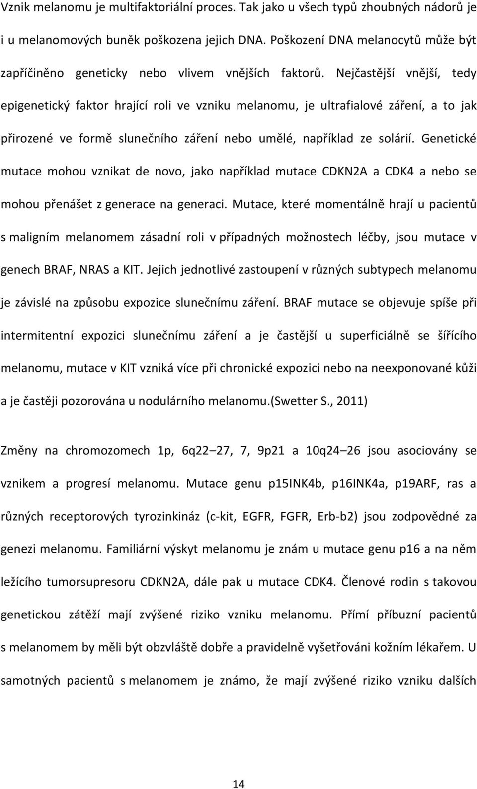 Nejčastější vnější, tedy epigenetický faktor hrající roli ve vzniku melanomu, je ultrafialové záření, a to jak přirozené ve formě slunečního záření nebo umělé, například ze solárií.