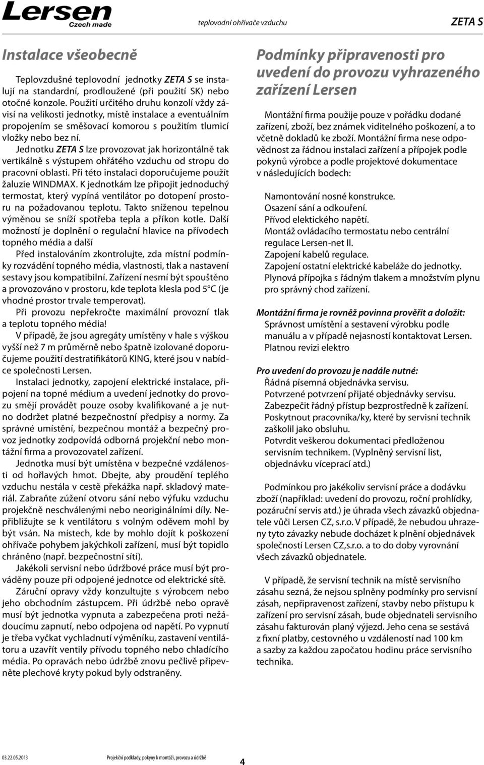 Jednotku lze provozovat jak horizontálně tak vertikálně s výstupem ohřátého vzduchu od stropu do pracovní oblasti. Při této instalaci doporučujeme použít žaluzie WINDMAX.