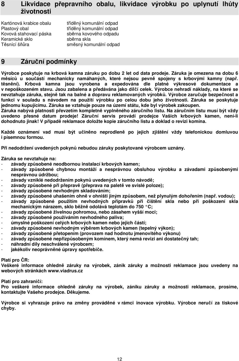 Záruka je omezena na dobu 6 měsíců u součástí mechanicky namáhaných, které nejsou pevně spojeny s krbovými kamny (např. těsnění).