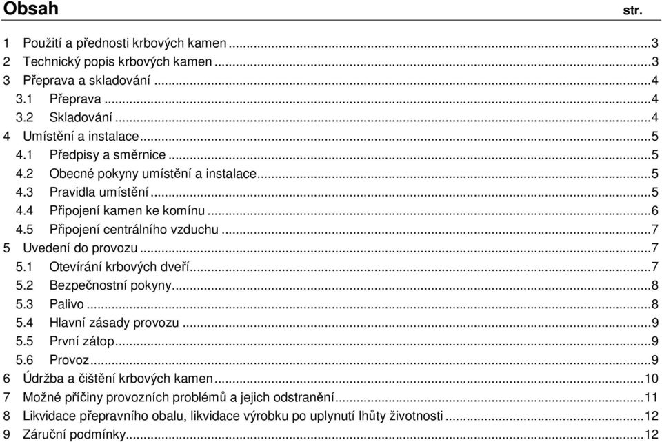 .. 7 5 Uvedení do provozu... 7 5.1 Otevírání krbových dveří... 7 5.2 Bezpečnostní pokyny... 8 5.3 Palivo... 8 5.4 Hlavní zásady provozu... 9 5.5 První zátop... 9 5.6 Provoz.