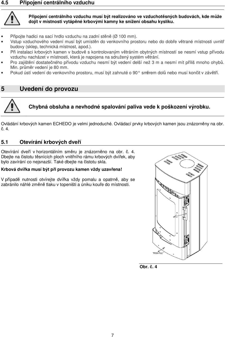 Vstup vzduchového vedení musí být umístěn do venkovního prostoru nebo do dobře větrané místnosti uvnitř budovy (sklep, technická místnost, apod.).