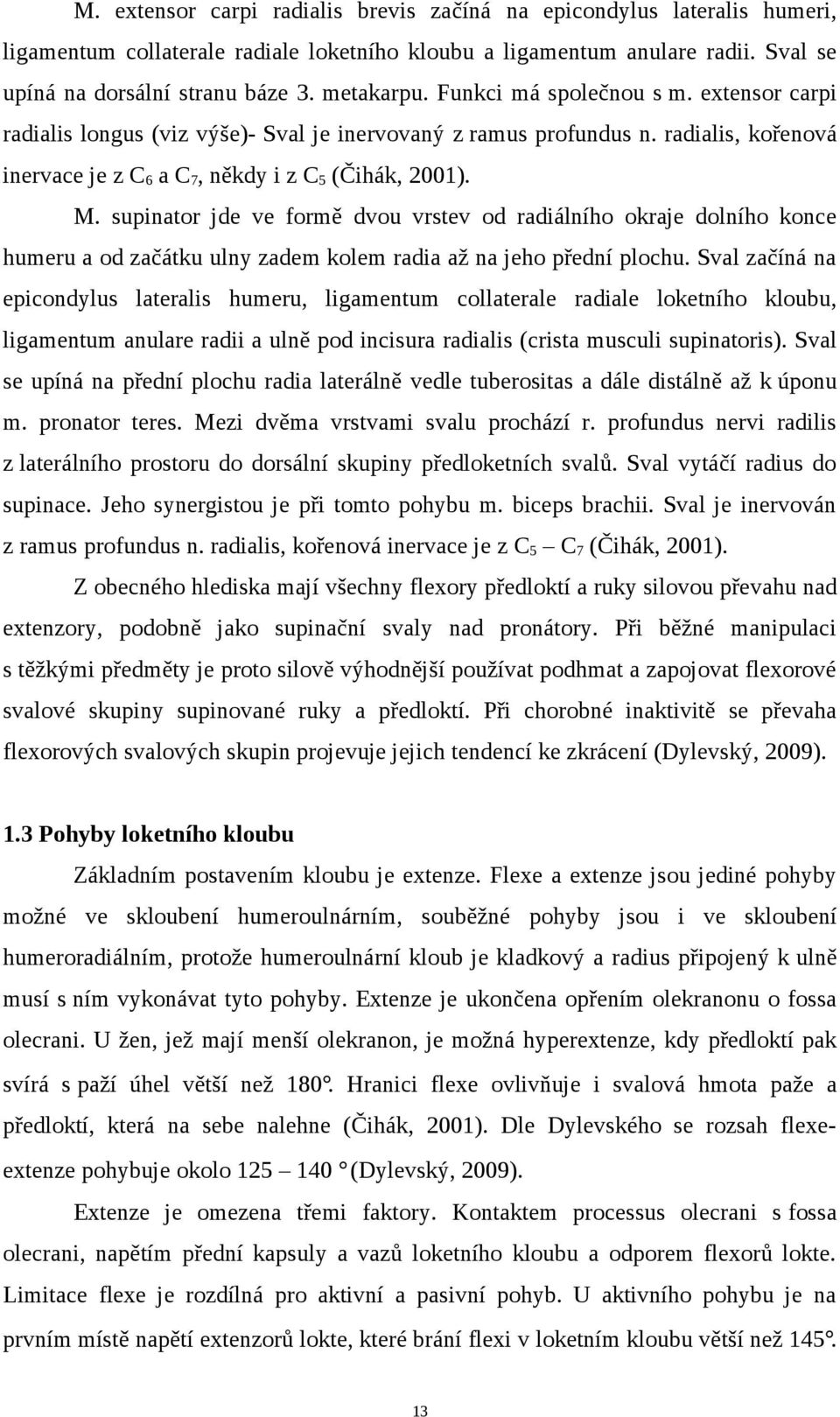 supinator jde ve formě dvou vrstev od radiálního okraje dolního konce humeru a od začátku ulny zadem kolem radia až na jeho přední plochu.