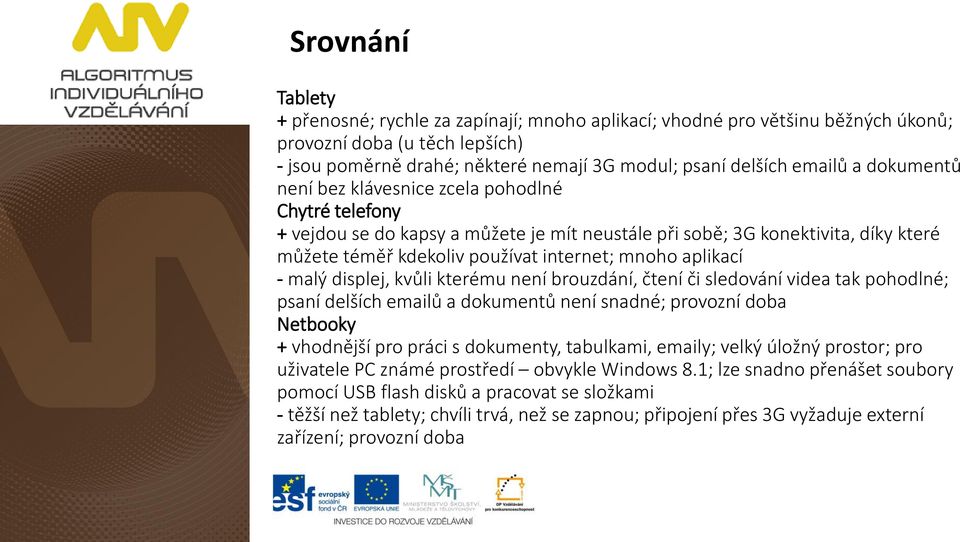 - malý displej, kvůli kterému není brouzdání, čtení či sledování videa tak pohodlné; psaní delších emailů a dokumentů není snadné; provozní doba Netbooky + vhodnější pro práci s dokumenty, tabulkami,