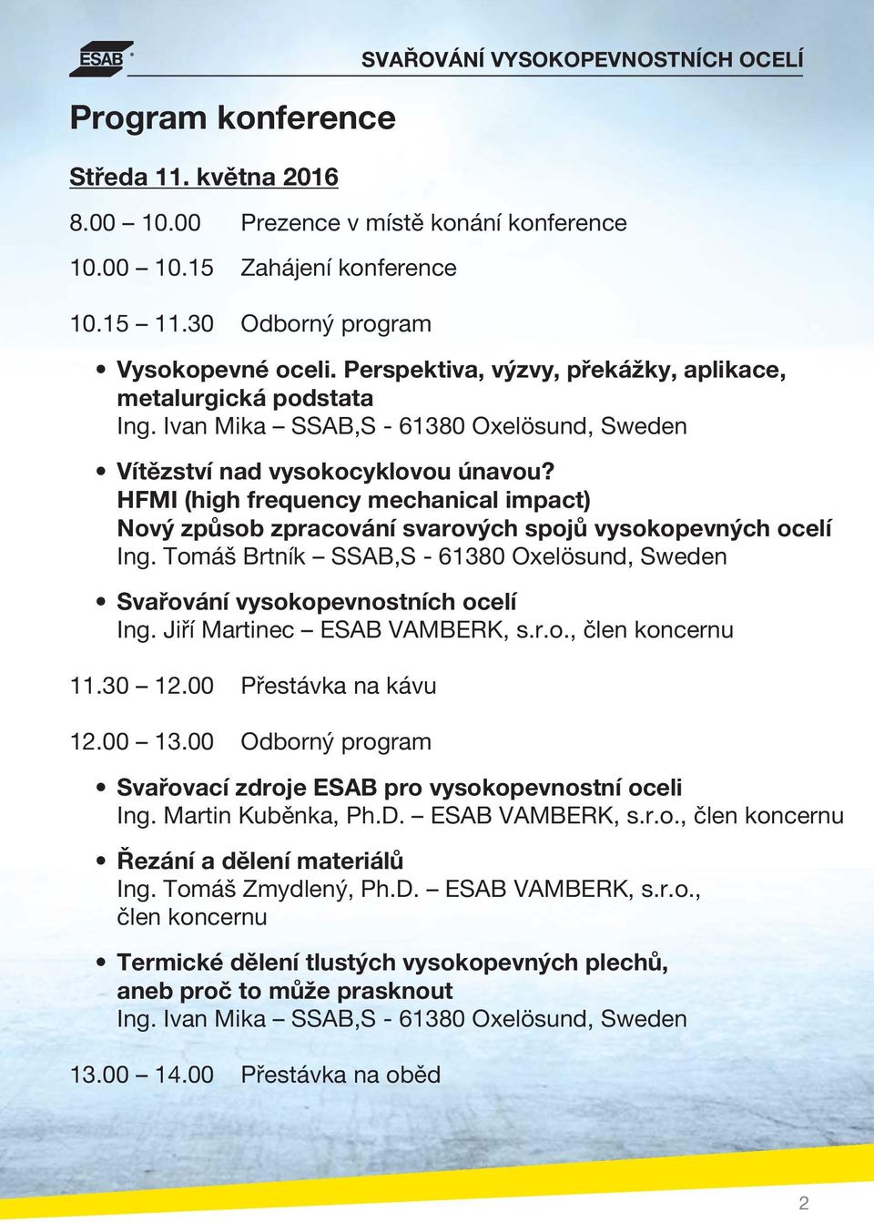 HFMI (high frequency mechanical impact) Nový způsob zpracování svarových spojů vysokopevných ocelí Ing. Tomáš Brtník SSAB,S - 61380 Oxelösund, Sweden Svařování vysokopevnostních ocelí Ing.