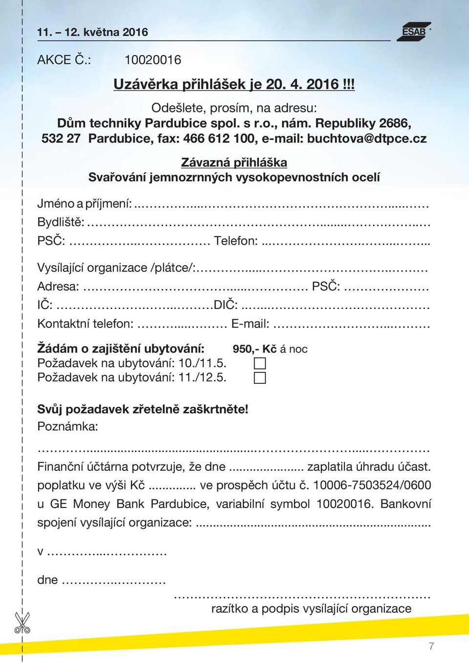 ......... Vysílající organizace /plátce/:..... Adresa:... PSČ: IČ:... DIČ:..... Kontaktní telefon:... E-mail:... Žádám o zajištění ubytování: 950,- Kč á noc Požadavek na ubytování: 10./11.5. Požadavek na ubytování: 11.