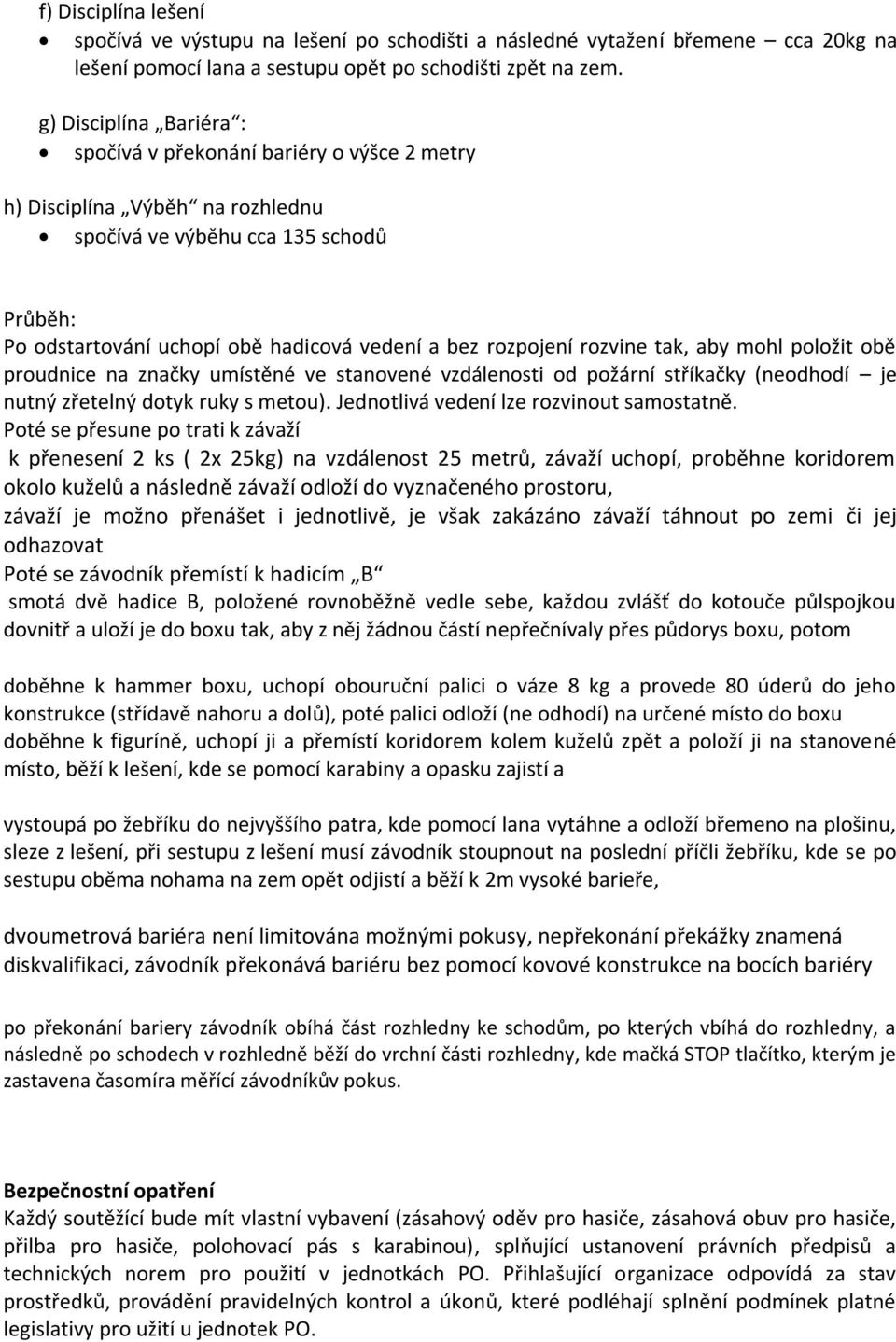 rozpojení rozvine tak, aby mohl položit obě proudnice na značky umístěné ve stanovené vzdálenosti od požární stříkačky (neodhodí je nutný zřetelný dotyk ruky s metou).
