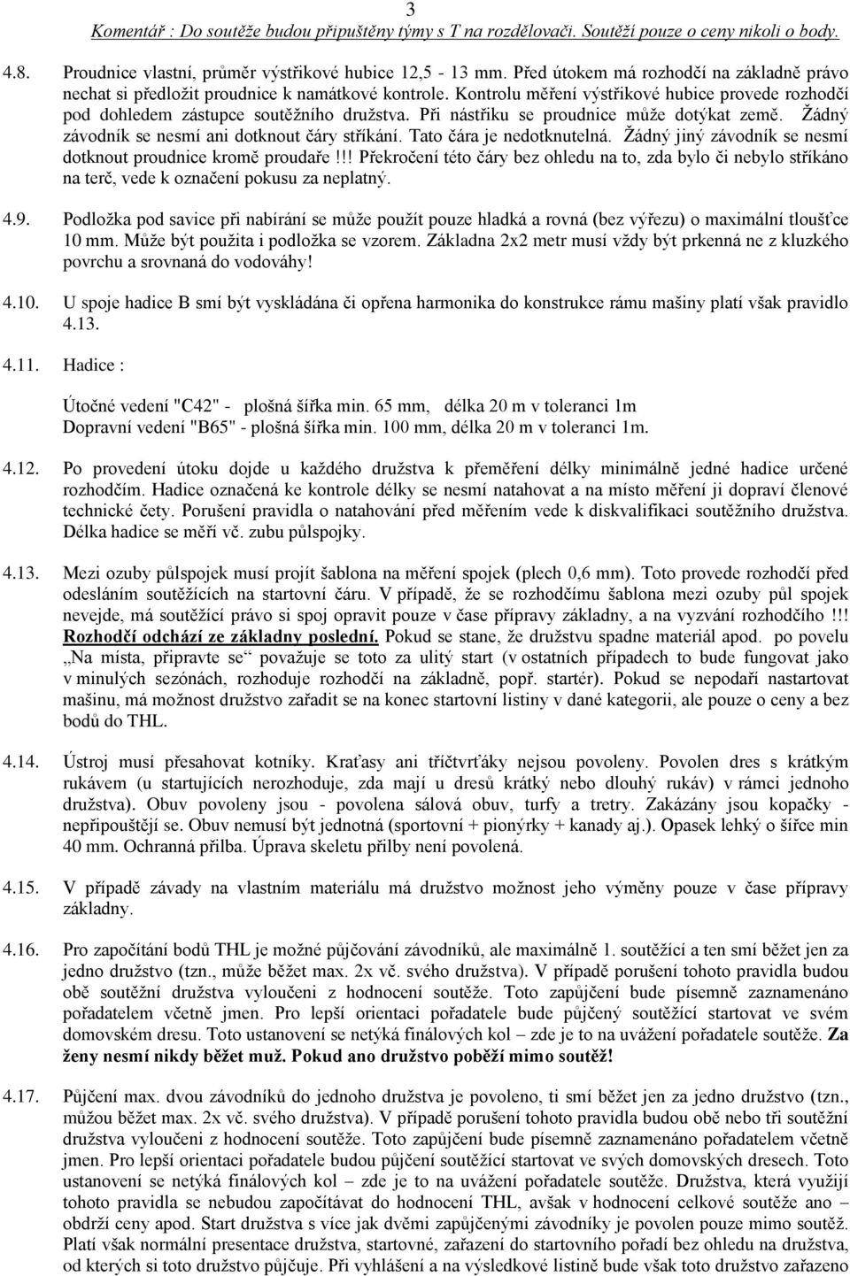 Při nástřiku se proudnice může dotýkat země. Žádný závodník se nesmí ani dotknout čáry stříkání. Tato čára je nedotknutelná. Žádný jiný závodník se nesmí dotknout proudnice kromě proudaře!