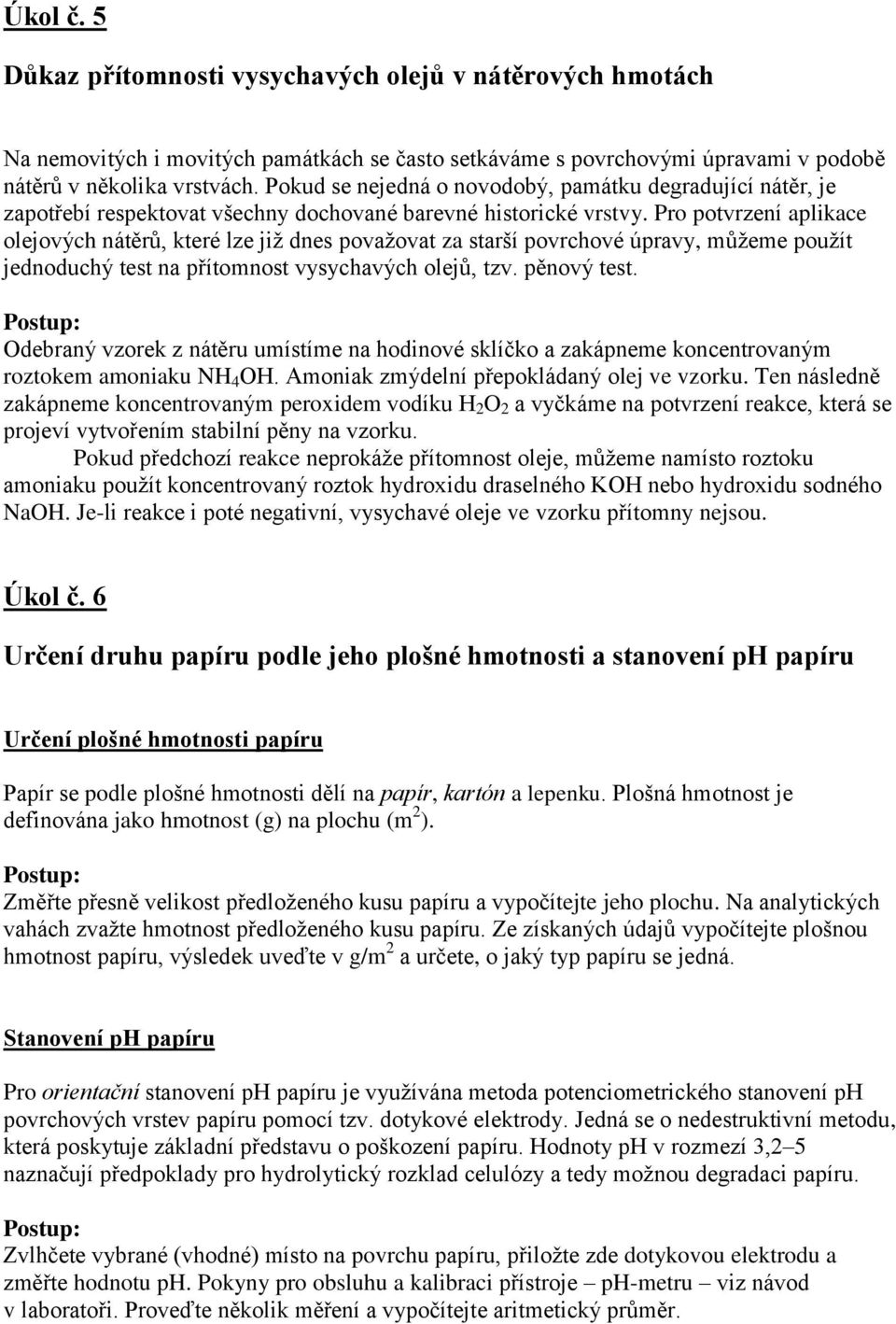 Pro potvrzení aplikace olejových nátěrů, které lze již dnes považovat za starší povrchové úpravy, můžeme použít jednoduchý test na přítomnost vysychavých olejů, tzv. pěnový test.