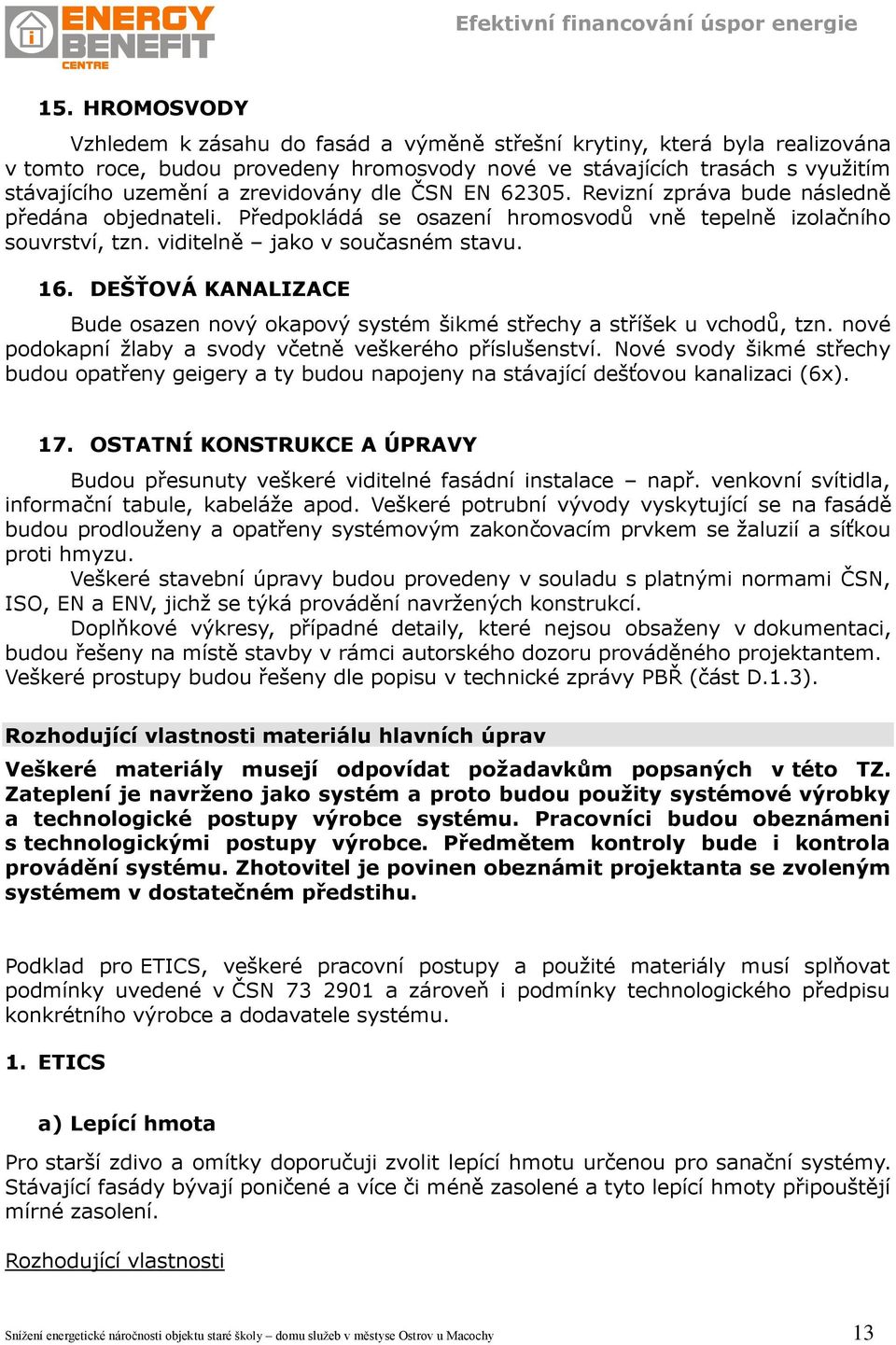 DEŠŤOVÁ KANALIZACE Bude osazen nový okapový systém šikmé střechy a stříšek u vchodŧ, tzn. nové podokapní žlaby a svody včetně veškerého příslušenství.