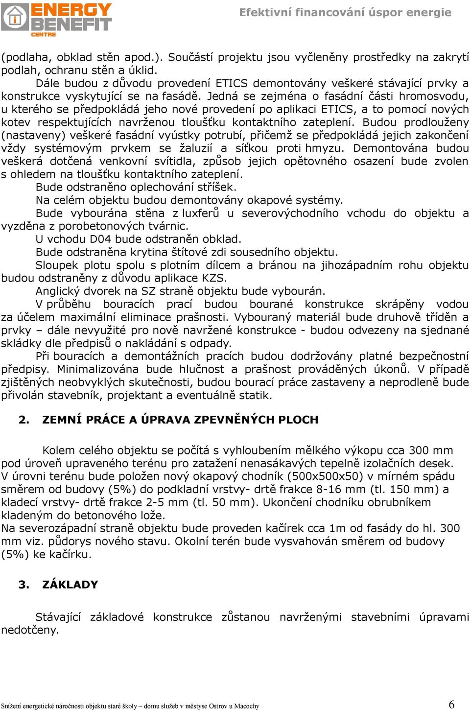 Jedná se zejména o fasádní části hromosvodu, u kterého se předpokládá jeho nové provedení po aplikaci ETICS, a to pomocí nových kotev respektujících navrženou tloušťku kontaktního zateplení.