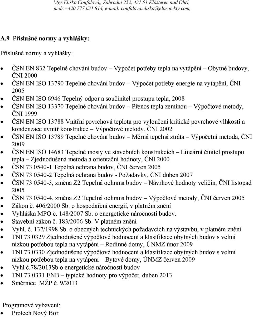 13788 Vnitřní povrchová teplota pro vyloučení kritické povrchové vlhkosti a kondenzace uvnitř konstrukce Výpočtové metody, ČNI 2002 ČSN EN ISO 13789 Tepelné chování budov Měrná tepelná ztráta