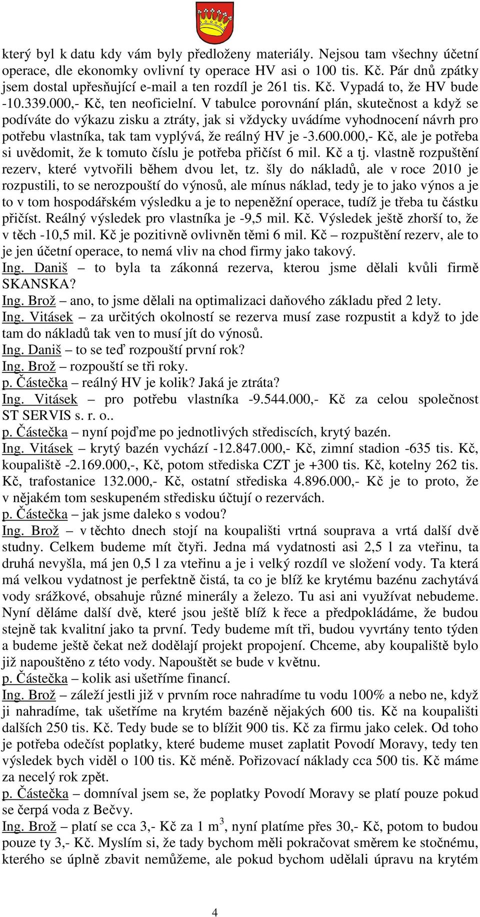 V tabulce porovnání plán, skutečnost a když se podíváte do výkazu zisku a ztráty, jak si vždycky uvádíme vyhodnocení návrh pro potřebu vlastníka, tak tam vyplývá, že reálný HV je -3.600.