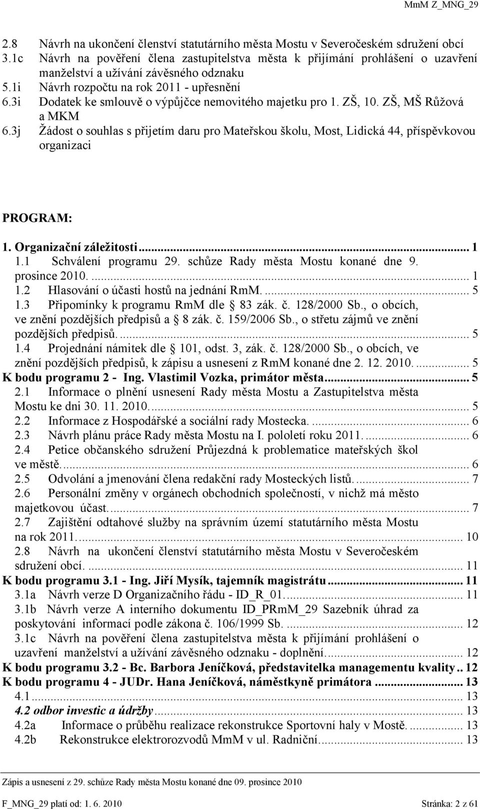 3i Dodatek ke smlouvě o výpůjčce nemovitého majetku pro 1. ZŠ, 10. ZŠ, MŠ Růţová a MKM 6.3j Ţádost o souhlas s přijetím daru pro Mateřskou školu, Most, Lidická 44, příspěvkovou organizaci PROGRAM: 1.