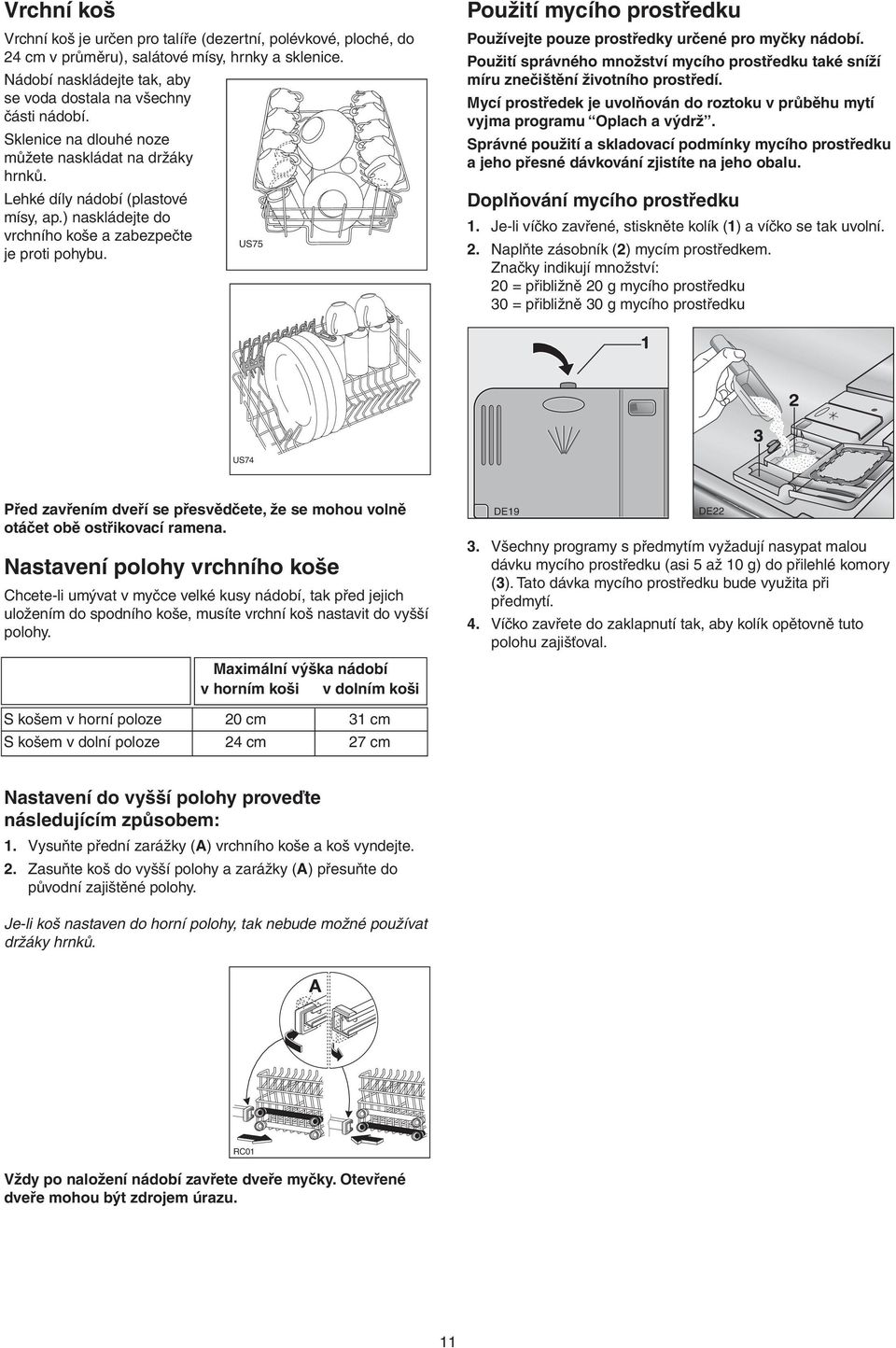 Použití mycího prostředku Používejte pouze prostředky určené pro myčky nádobí. Použití správného množství mycího prostředku také sníží míru znečištění životního prostředí.