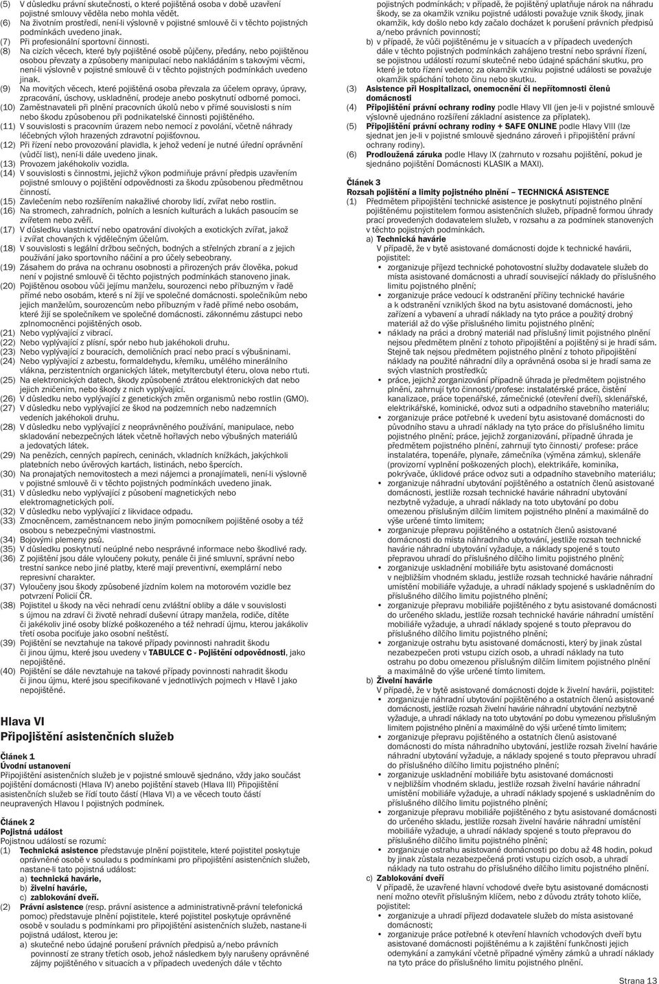 (8) Na cizích věcech, které byly pojištěné osobě půjčeny, předány, nebo pojištěnou osobou převzaty a způsobeny manipulací nebo nakládáním s takovými věcmi, není-li výslovně v pojistné smlouvě či v