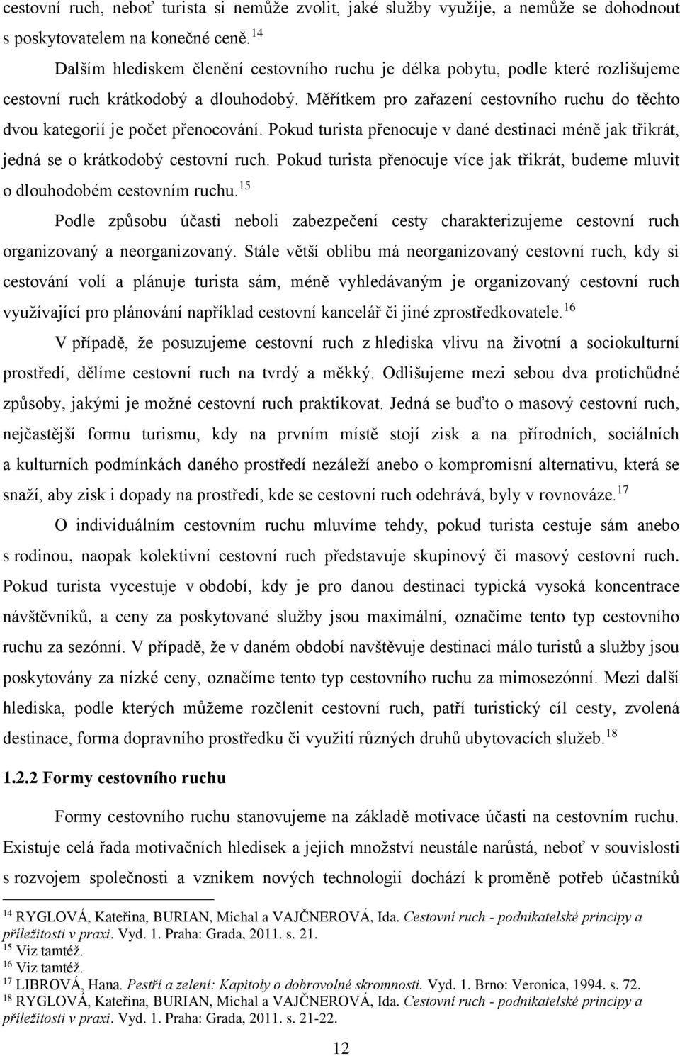 Měřítkem pro zařazení cestovního ruchu do těchto dvou kategorií je počet přenocování. Pokud turista přenocuje v dané destinaci méně jak třikrát, jedná se o krátkodobý cestovní ruch.