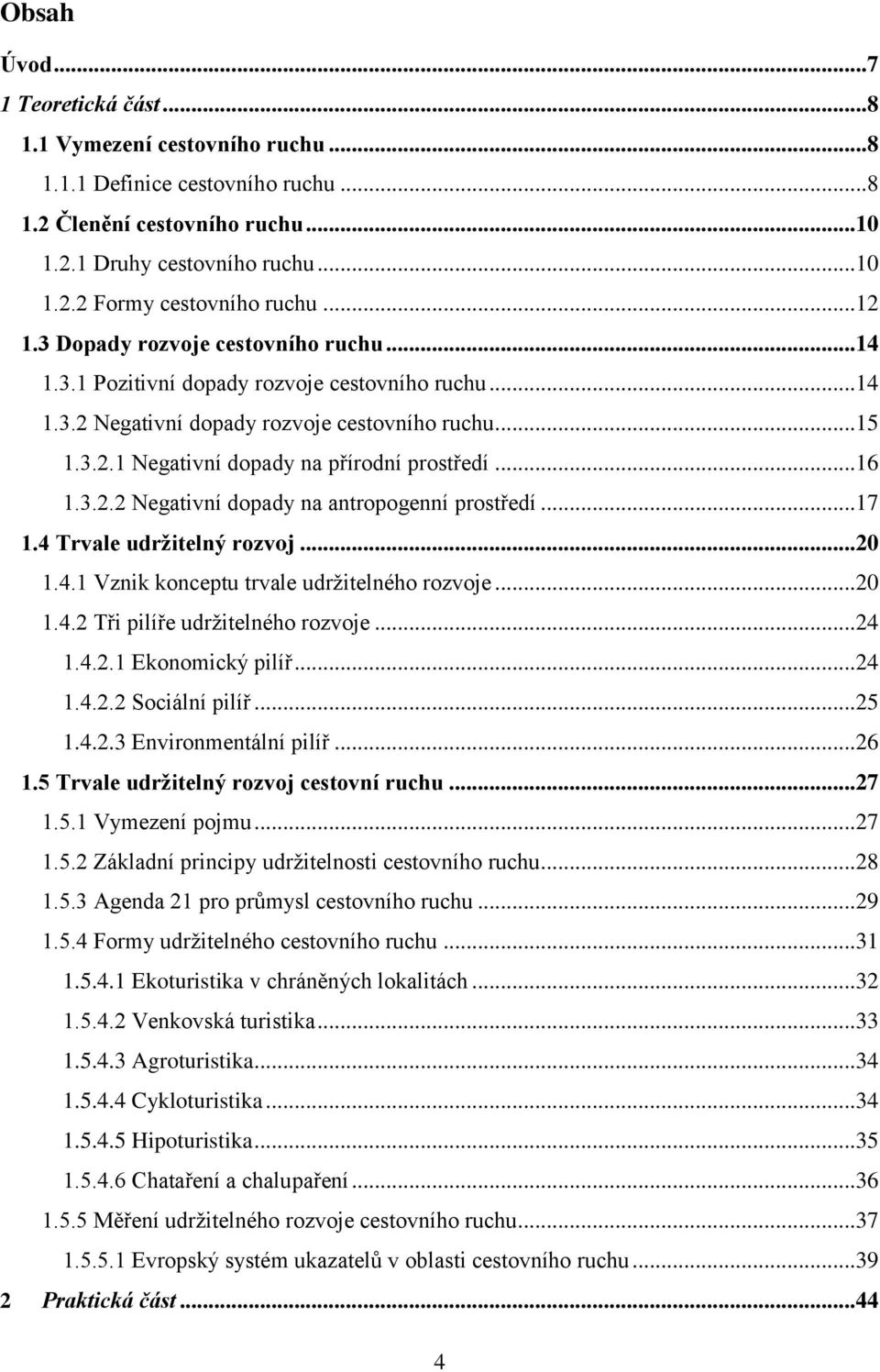 .. 16 1.3.2.2 Negativní dopady na antropogenní prostředí... 17 1.4 Trvale udržitelný rozvoj... 20 1.4.1 Vznik konceptu trvale udržitelného rozvoje... 20 1.4.2 Tři pilíře udržitelného rozvoje... 24 1.