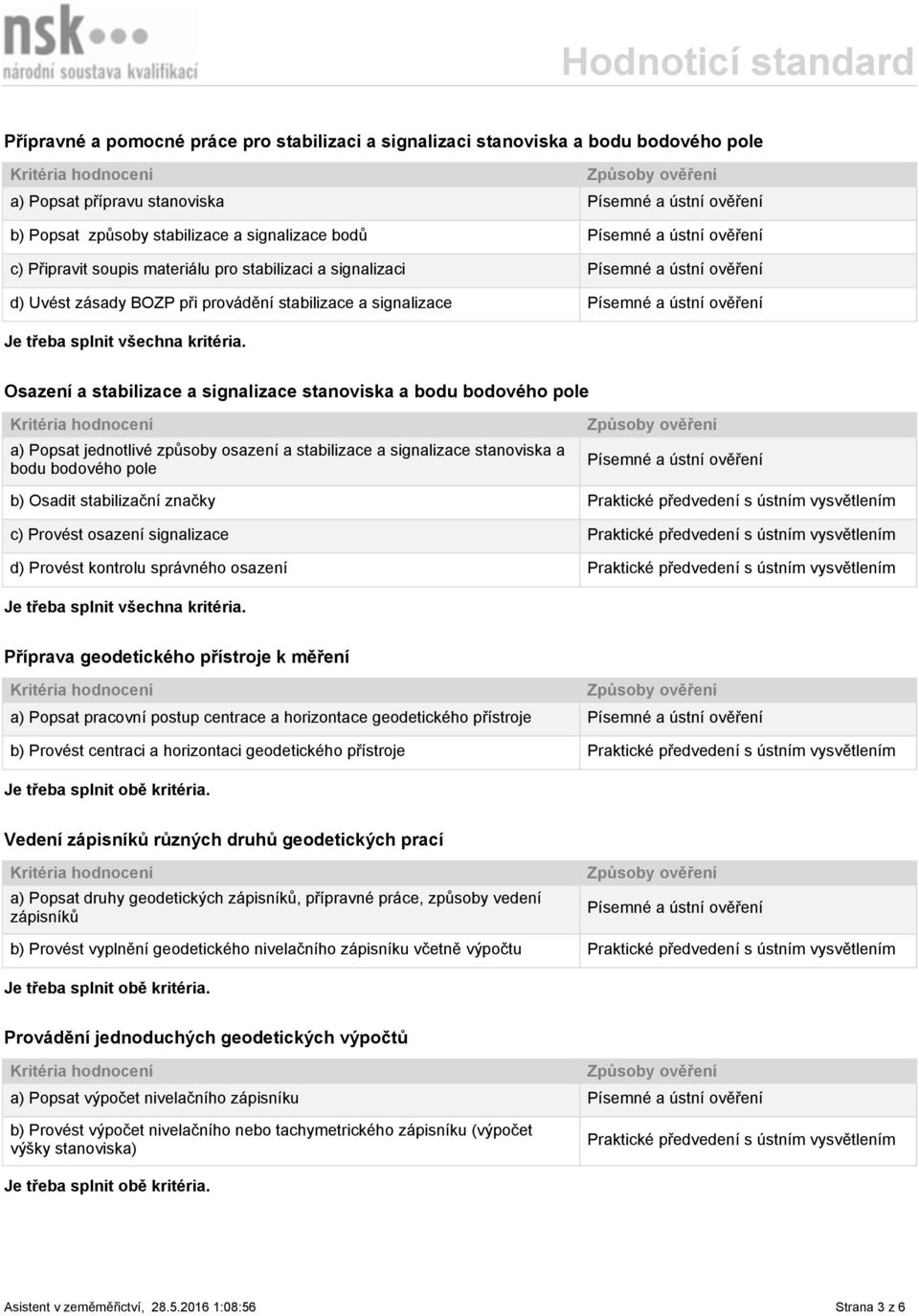 stabilizace a signalizace stanoviska a bodu bodového pole b) Osadit stabilizační značky c) Provést osazení signalizace d) Provést kontrolu správného osazení Příprava geodetického přístroje k měření