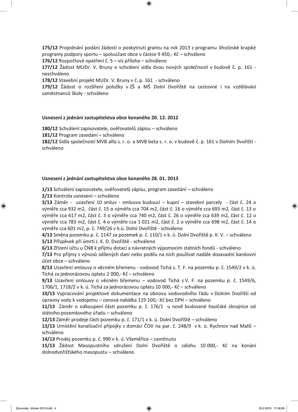 12. 2012 180/12 Schválení zapisovatele, ověřovatelů zápisu schváleno 181/12 Program zasedání schváleno 182/12 Sídla společností MVB alfa s. r. o. a MVB beta s. r. o. v budově č. p.