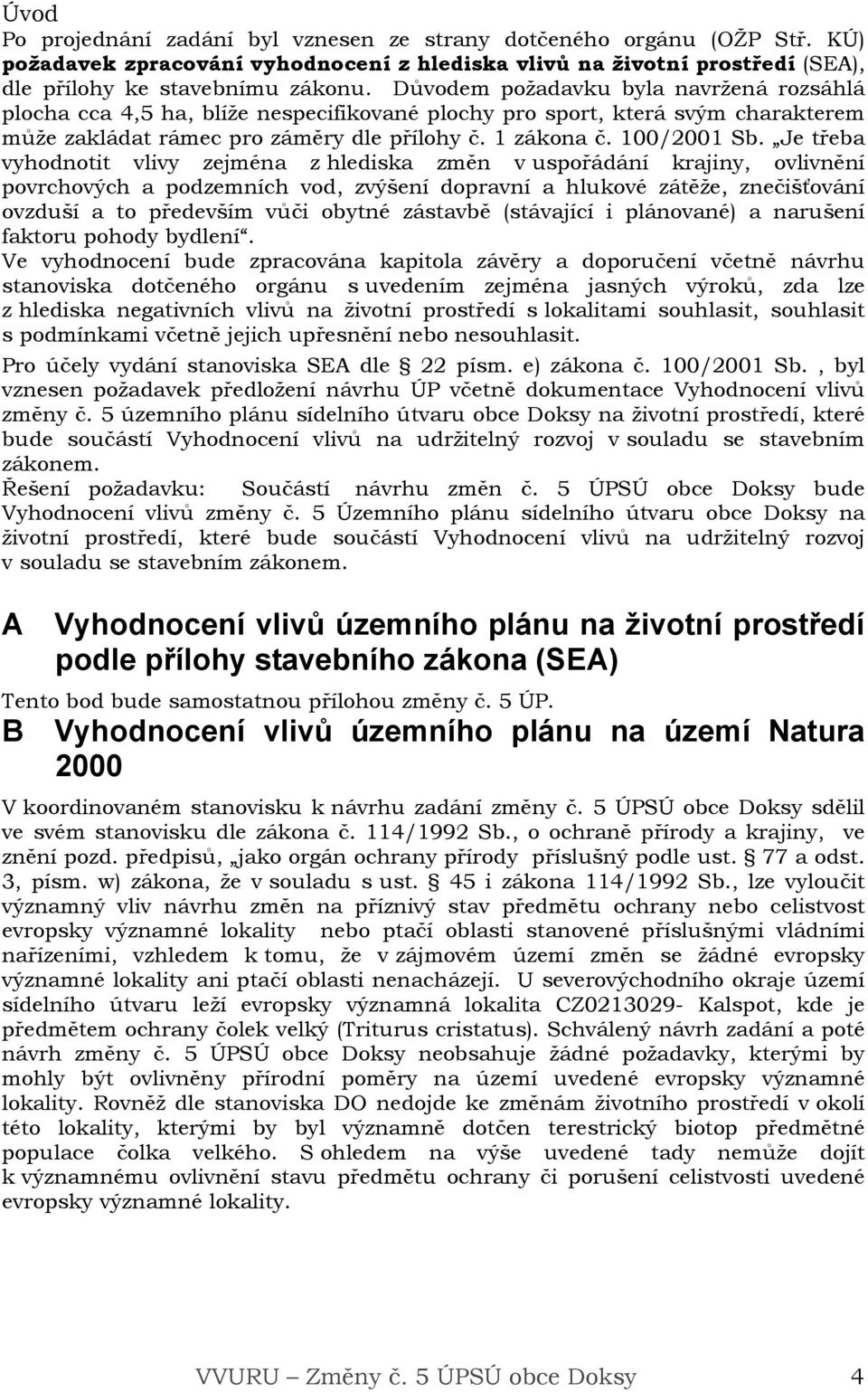 Je třeba vyhodnotit vlivy zejména z hlediska změn v uspořádání krajiny, ovlivnění povrchových a podzemních vod, zvýšení dopravní a hlukové zátěže, znečišťování ovzduší a to především vůči obytné