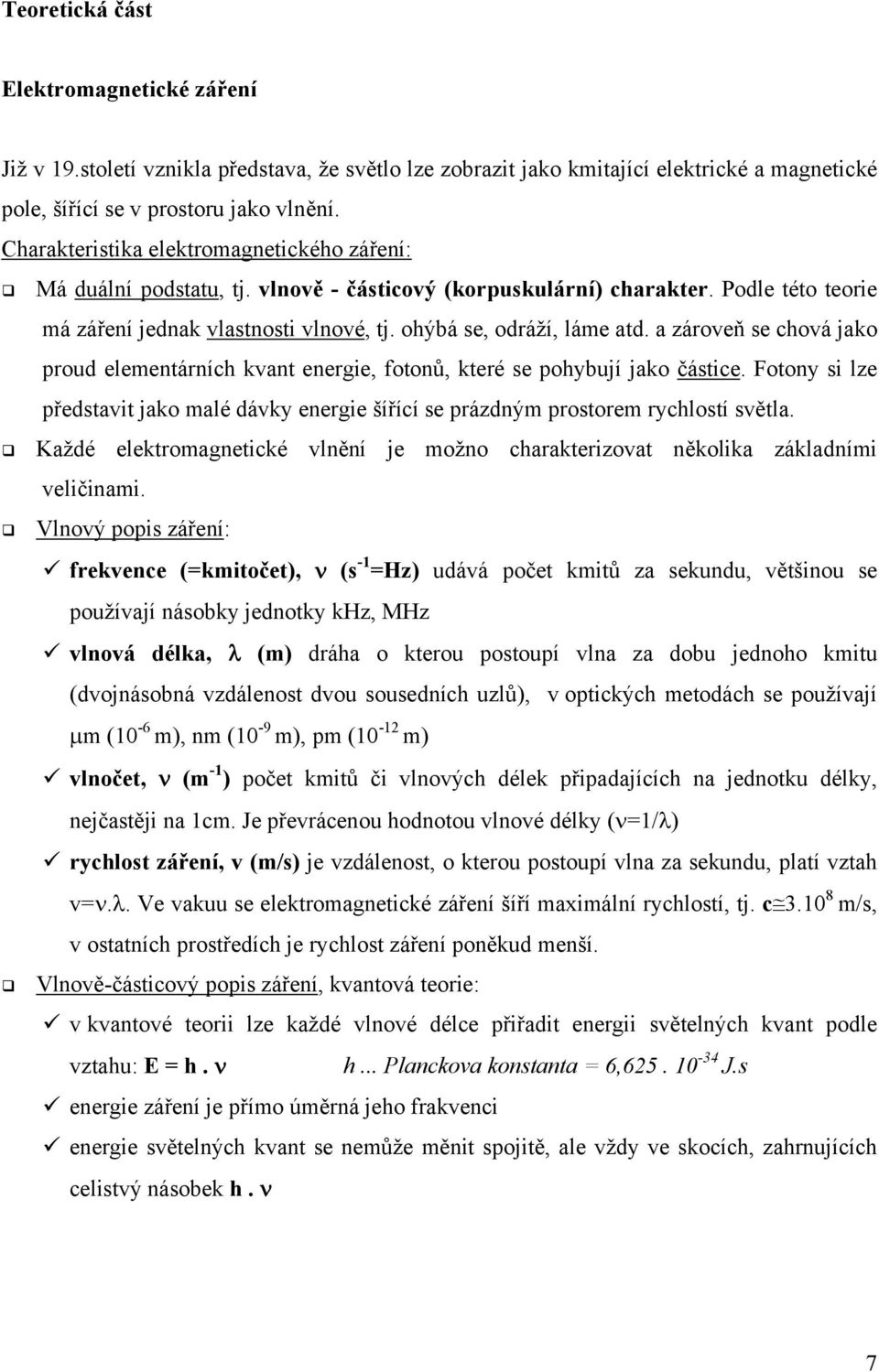 a zároveň se chová jako proud elementárních kvant energie, fotonů, které se pohybují jako částice. Fotony si lze představit jako malé dávky energie šířící se prázdným prostorem rychlostí světla.