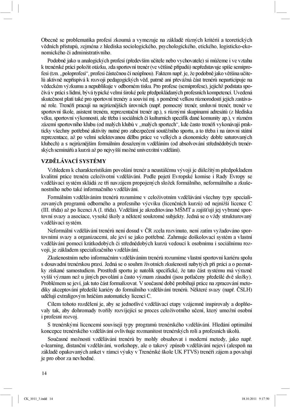 Podobně jako u analogických profesí (především učitele nebo vychovatele) si můžeme i ve vztahu k trenérské práci položit otázku, zda sportovní trenér (ve většině případů) nepředstavuje spíše