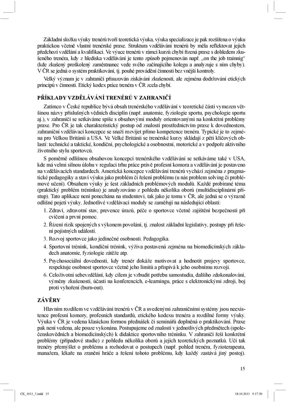 Ve výuce trenérů v rámci kurzů chybí řízená praxe s dohledem zkušeného trenéra, kdy z hlediska vzdělávání je tento způsob pojmenován např.
