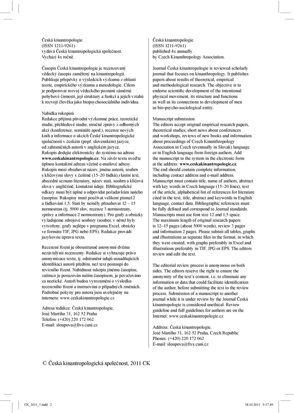Cílem je podporovat rozvoj vědeckého poznání záměrné pohybové činnosti, její struktury a funkcí a jejích vztahů k rozvoji člověka jako biopsychosociálního individua.