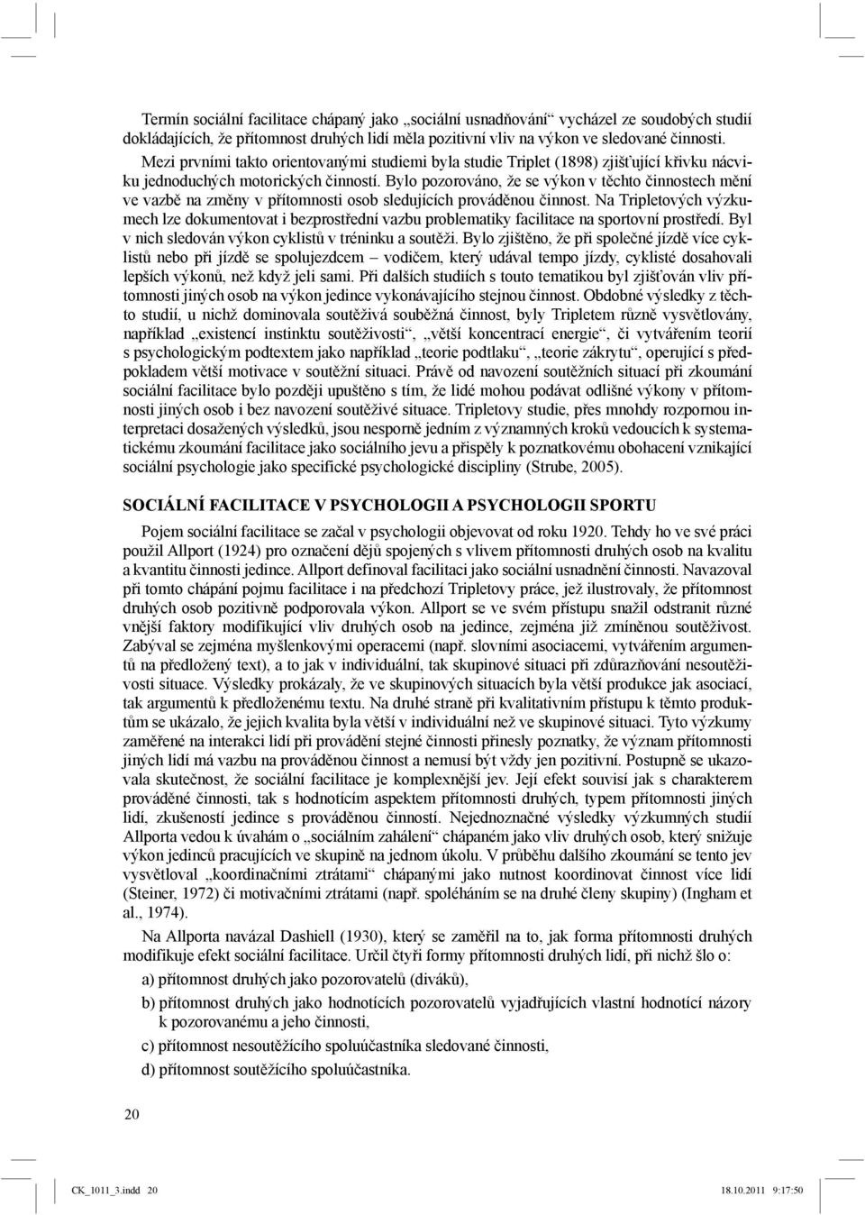 Bylo pozorováno, že se výkon v těchto činnostech mění ve vazbě na změny v přítomnosti osob sledujících prováděnou činnost.