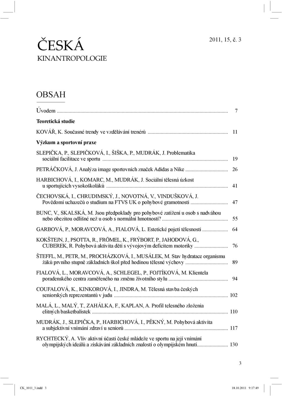 .. 41 ČECHOVSKÁ, I., CHRUDIMSKÝ, J., NOVOTNÁ, V., VINDUŠKOVÁ, J. Povědomí uchazečů o studium na FTVS UK o pohybové gramotnosti... 47 BUNC, V., SKALSKÁ, M.
