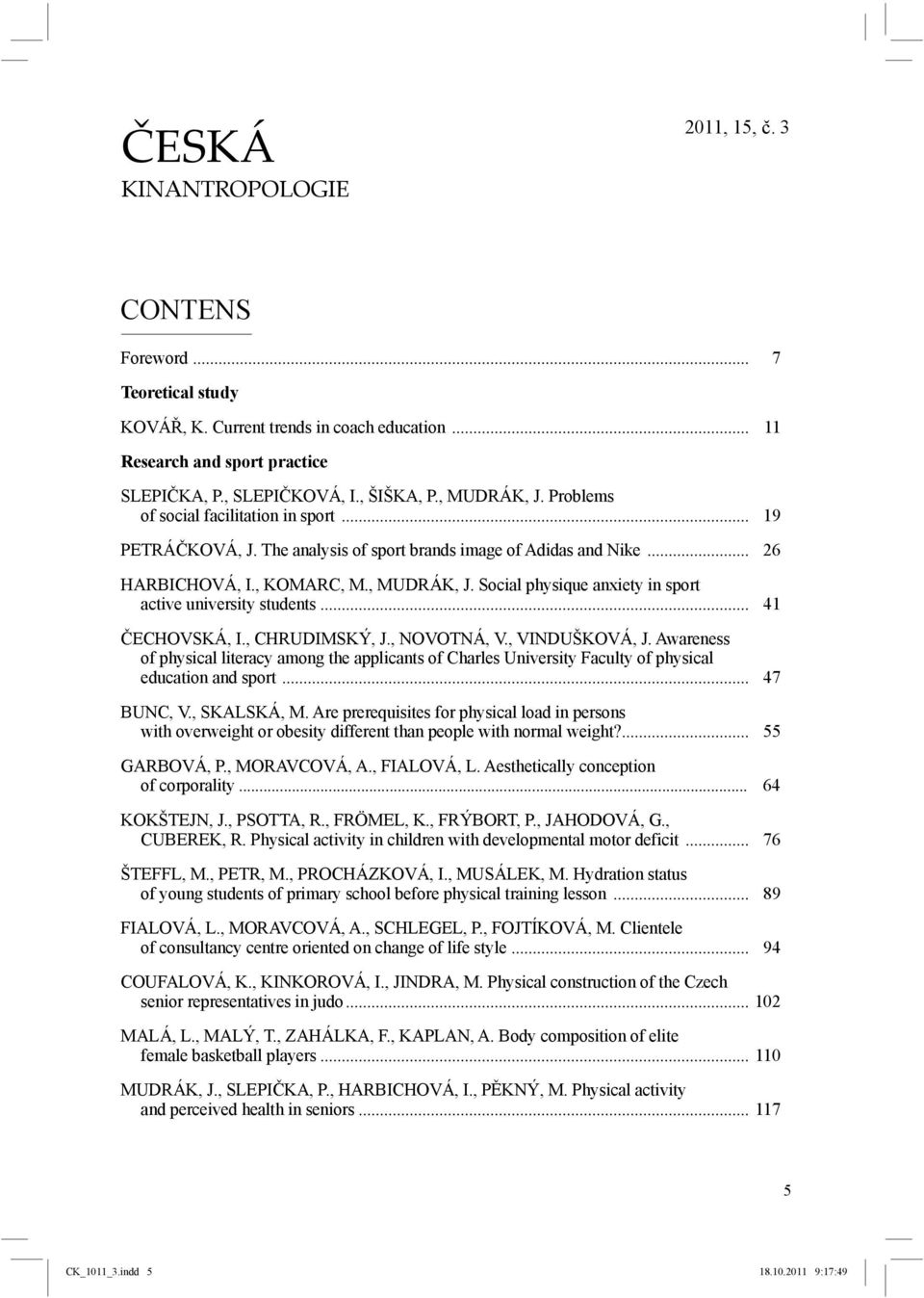 .. 41 ČECHOVSKÁ, I., CHRUDIMSKÝ, J., NOVOTNÁ, V., VINDUŠKOVÁ, J. Awareness of physical literacy among the applicants of Charles University Faculty of physical education and sport... 47 BUNC, V.