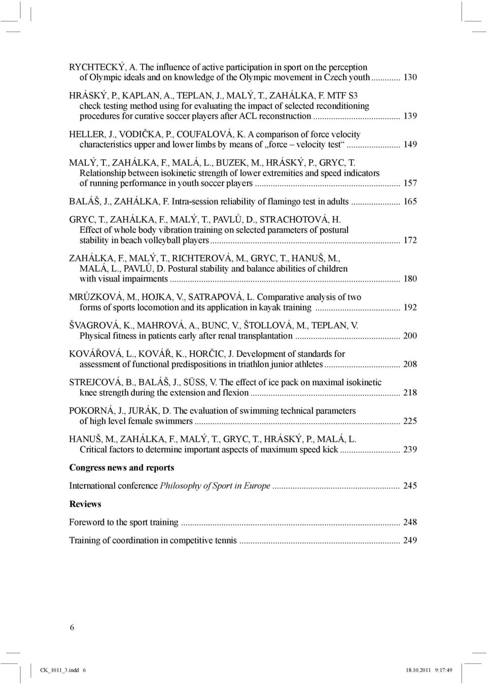 , VODIČKA, P., COUFALOVÁ, K. A comparison of force velocity characteristics upper and lower limbs by means of force velocity test... 149 MALÝ, T., ZAHÁLKA, F., MALÁ, L., BUZEK, M., HRÁSKÝ, P.
