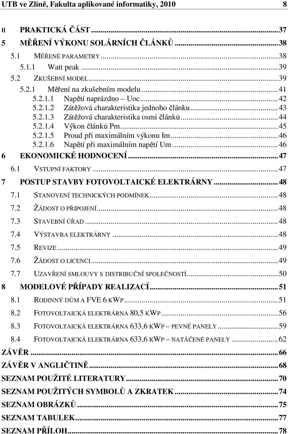 .. 46 5.2.1.6 Napětí při maximálním napětí Um... 46 6 EKONOMICKÉ HODNOCENÍ... 47 6.1 VSTUPNÍ FAKTORY... 47 7 POSTUP STAVBY FOTOVOLTAICKÉ ELEKTRÁRNY... 48 7.1 STANOVENÍ TECHNICKÝCH PODMÍNEK... 48 7.2 ŽÁDOST O PŘIPOJENÍ.