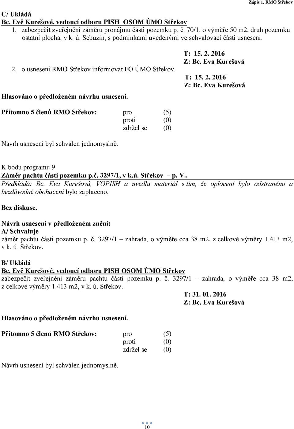 2. 2016 Z: Bc. Eva Kurešová Přítomno 5 členů RMO Střekov: pro (5) Návrh usnesení byl schválen jednomyslně. K bodu programu 9 Záměr pachtu části pozemku p.č. 3297/1, v k.ú. Střekov p. V.. Předkládá: Bc.