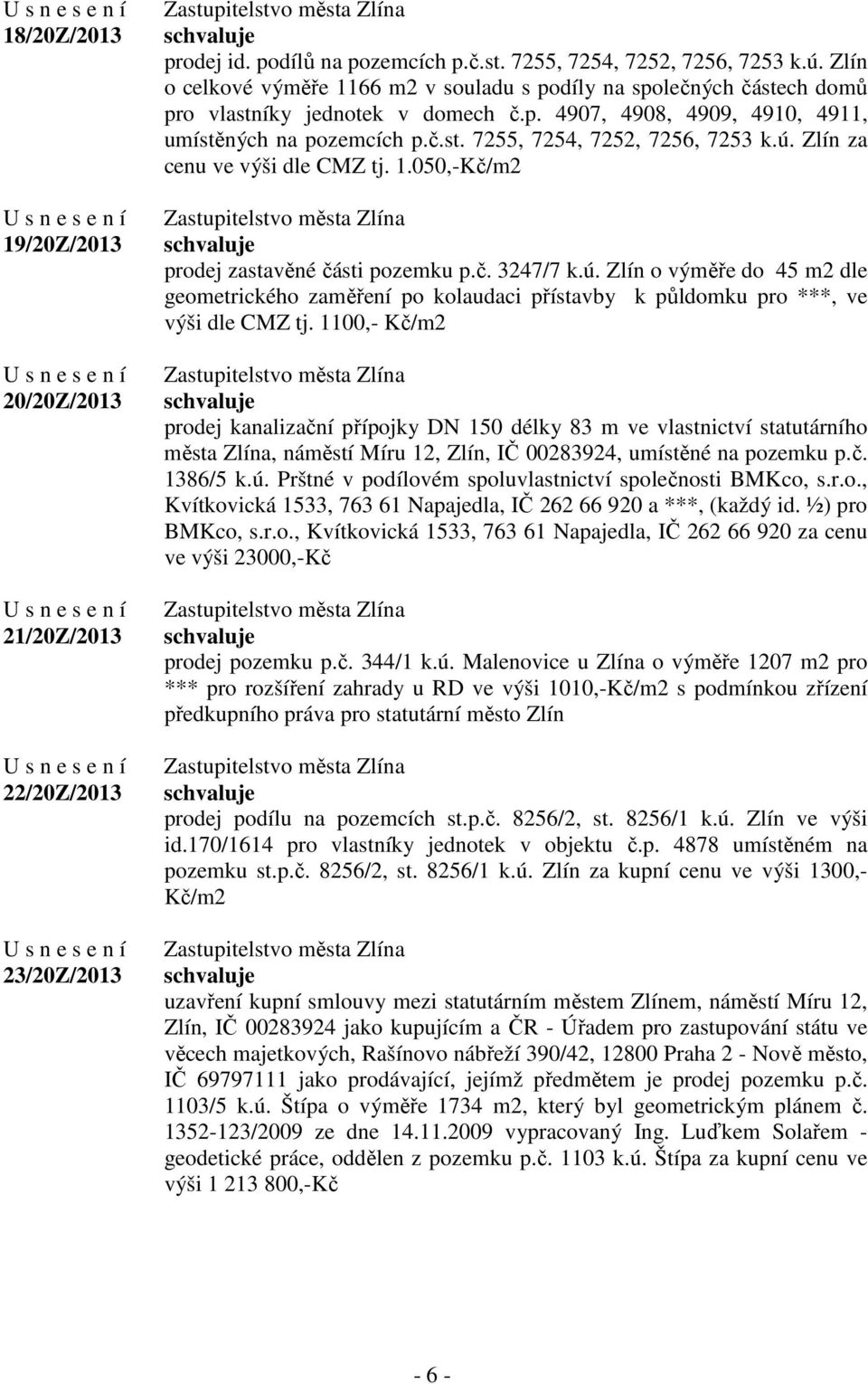 ú. Zlín za cenu ve výši dle CMZ tj. 1.050,-Kč/m2 prodej zastavěné části pozemku p.č. 3247/7 k.ú. Zlín o výměře do 45 m2 dle geometrického zaměření po kolaudaci přístavby k půldomku pro ***, ve výši dle CMZ tj.