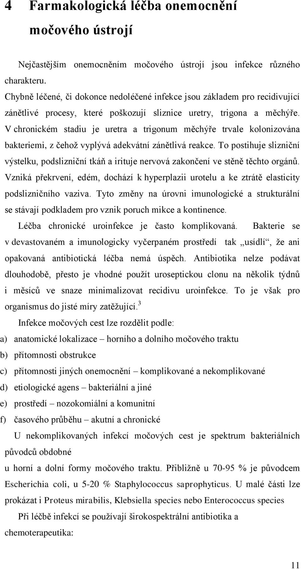 V chronickém stadiu je uretra a trigonum měchýře trvale kolonizována bakteriemi, z čehoţ vyplývá adekvátní zánětlivá reakce.