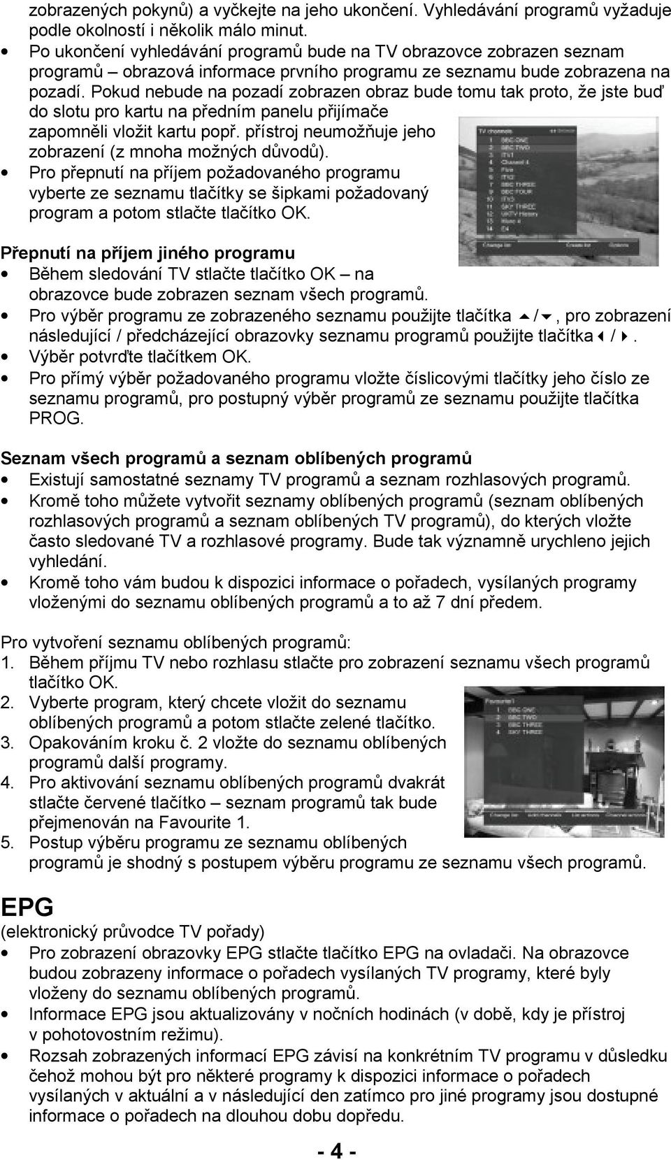 Pokud nebude na pozadí zobrazen obraz bude tomu tak proto, že jste buď do slotu pro kartu na předním panelu přijímače zapomněli vložit kartu popř.