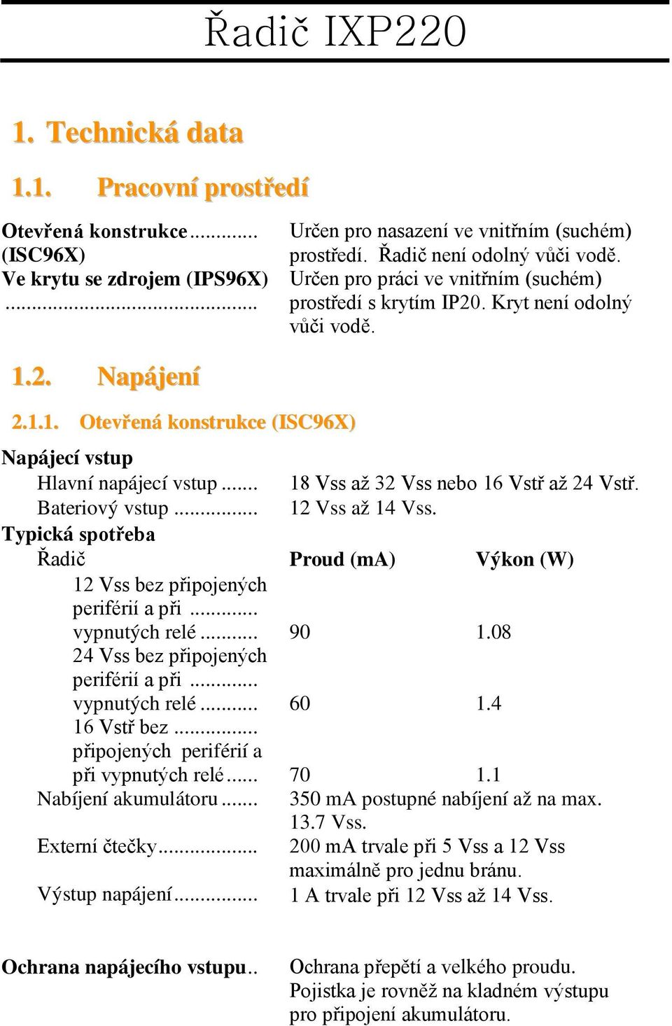 .. 18 Vss až 32 Vss nebo 16 Vstř až 24 Vstř. Bateriový vstup... 12 Vss až 14 Vss. Typická spotřeba Řadič Proud (ma) Výkon (W) 12 Vss bez připojených periférií a při... vypnutých relé... 90 1.