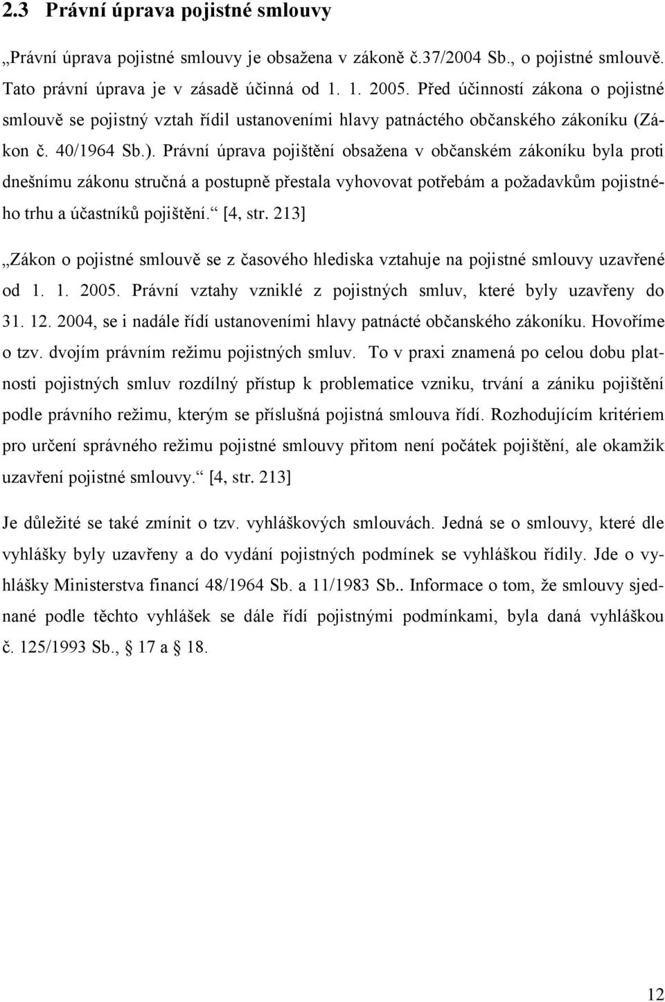 Právní úprava pojištění obsažena v občanském zákoníku byla proti dnešnímu zákonu stručná a postupně přestala vyhovovat potřebám a požadavkům pojistného trhu a účastníků pojištění. [4, str.