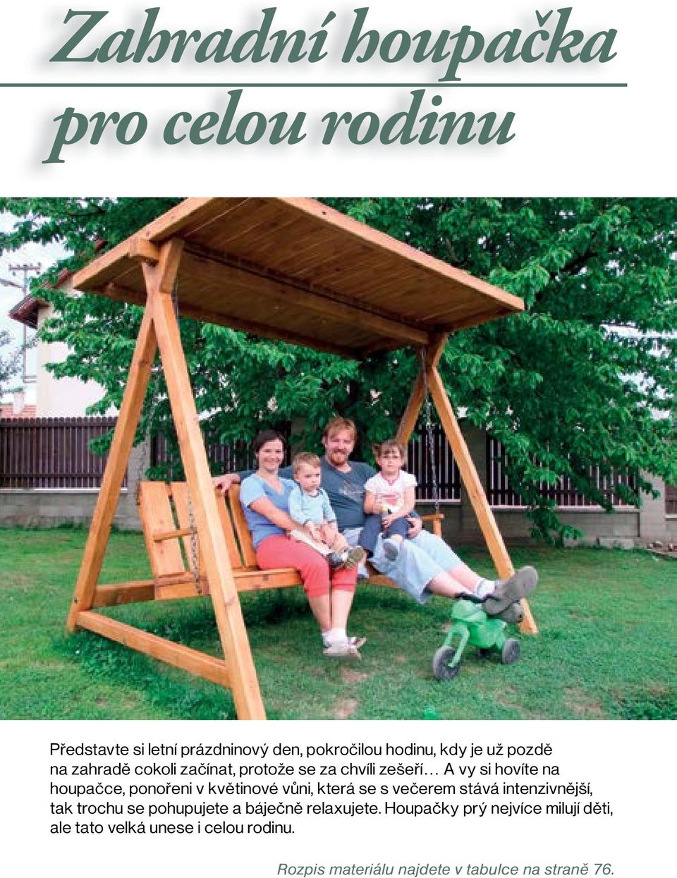 květinové vůni, která se s večerem stává intenzivnější, tak trochu se pohupujete a báječně relaxujete.