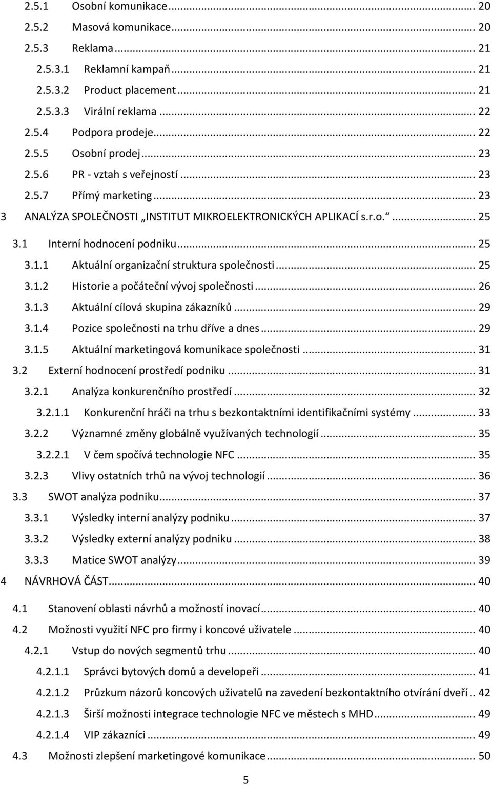 .. 25 3.1.2 Historie a počáteční vývoj společnosti... 26 3.1.3 Aktuální cílová skupina zákazníků... 29 3.1.4 Pozice společnosti na trhu dříve a dnes... 29 3.1.5 Aktuální marketingová komunikace společnosti.